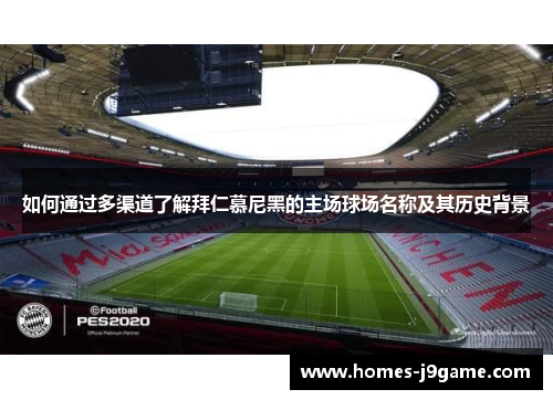 如何通过多渠道了解拜仁慕尼黑的主场球场名称及其历史背景