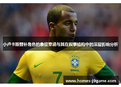小卢卡斯替补角色的象征意涵与其在叙事结构中的深层影响分析