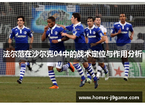 法尔范在沙尔克04中的战术定位与作用分析 法尔范在沙尔克04中的战术定位与作用分析