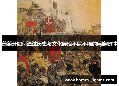 葡萄牙如何通过历史与文化展现不屈不挠的民族韧性 葡萄牙如何通过历史与文化展现不屈不挠的民族韧性
