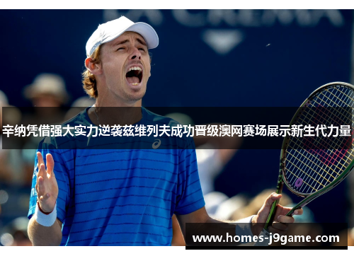 辛纳凭借强大实力逆袭兹维列夫成功晋级澳网赛场展示新生代力量
