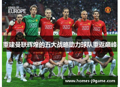 重建曼联辉煌的五大战略助力球队重返巅峰 重建曼联辉煌的五大战略助力球队重返巅峰