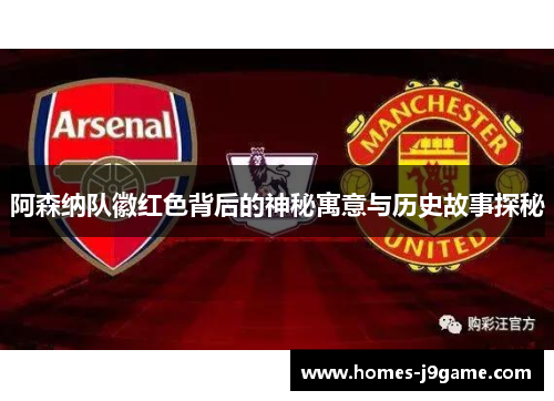 阿森纳队徽红色背后的神秘寓意与历史故事探秘