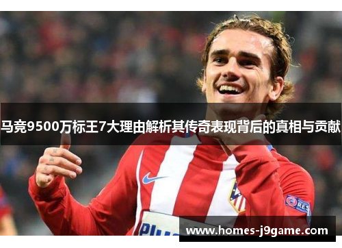 马竞9500万标王7大理由解析其传奇表现背后的真相与贡献 马竞9500万标王7大理由解析其传奇表现背后的真相与贡献