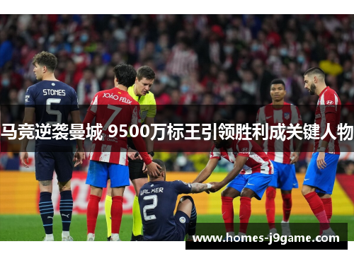 马竞逆袭曼城 9500万标王引领胜利成关键人物 马竞逆袭曼城 9500万标王引领胜利成关键人物