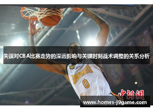 失误对CBA比赛走势的深远影响与关键时刻战术调整的关系分析