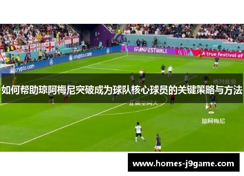 如何帮助琼阿梅尼突破成为球队核心球员的关键策略与方法