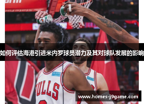 如何评估海港引进米内罗球员潜力及其对球队发展的影响