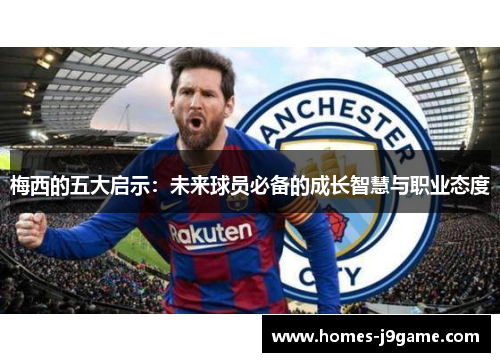 梅西的五大启示：未来球员必备的成长智慧与职业态度
