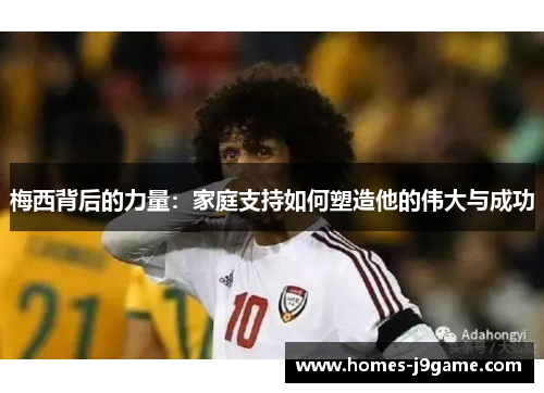 梅西背后的力量：家庭支持如何塑造他的伟大与成功