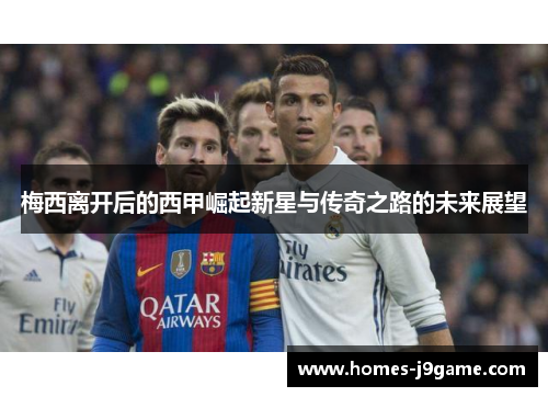 梅西离开后的西甲崛起新星与传奇之路的未来展望